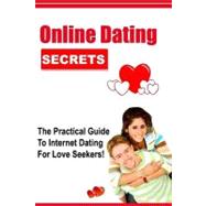 Online Dating Secrets : The Practical Guide to Internet Dating for Love Seekers!