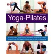 Yoga-Pilates A Unique Blend of Two Classic Disciplines, Showing 100 Classic Poses in Over 300 Easy-to-Follow Step-by-Step Photographs