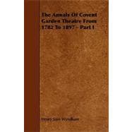 Annals of Covent Garden Theatre from 1782 to 1897 - Part I