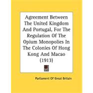 Agreement Between The United Kingdom And Portugal, For The Regulation Of The Opium Monopolies In The Colonies Of Hong Kong And Macao