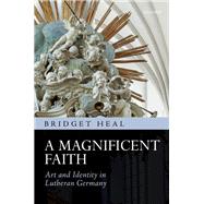 A Magnificent Faith Art and Identity in Lutheran Germany