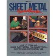 Sheet Metal : How to Form and Shape Sheet Metal for Competition, Custom and Restoration Use