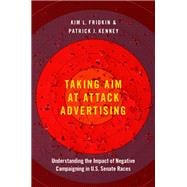 Taking Aim at Attack Advertising Understanding the Impact of Negative Campaigning in U.S. Senate Races