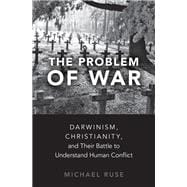The Problem of War Darwinism, Christianity, and their Battle to Understand Human Conflict