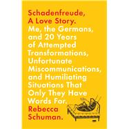 Schadenfreude, A Love Story Me, the Germans, and 20 Years of Attempted Transformations, Unfortunate Miscommunications, and Humiliating Situations That Only They Have Words For