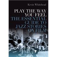 Play the Way You Feel The Essential Guide to Jazz Stories on Film