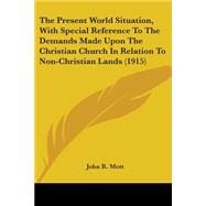 The Present World Situation, With Special Reference To The Demands Made Upon The Christian Church In Relation To Non-Christian Lands