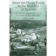 From the Harpy Tomb to the Wonders of Ephesus British Archaeologists in the Ottoman Empire 1840-1880