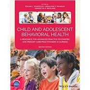 Child and Adolescent Behavioral Health : A Resource for Advanced Practice Psychiatric and Primary Care Practitioners in Nursing