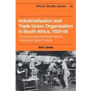 Industrialisation and Trade Union Organization in South Africa, 1924â€“1955: The Rise and Fall of the South African Trades and Labour Council