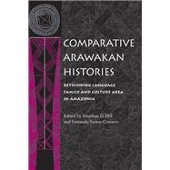 Comparative Arawakan Histories : Rethinking Language Family and Culture Area in Amazonia