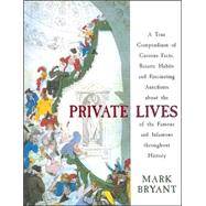 Private Lives : A True Compendium of Curious Facts, Bizarre Habits and Fascinating Anecdotes about the Lives of the Famous and Infamous Throughout History