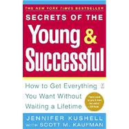 Secrets of the Young and Successful : How to Get Everything You Want Without Waiting a Lifetime