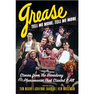 Grease, Tell Me More, Tell Me More Stories from the Broadway Phenomenon That Started It All