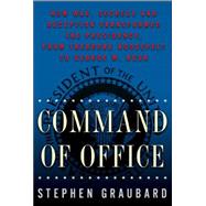 Command of Office : How War, Secrecy, and Deception Transformed the Presidency, from Theodore Roosevelt to George W. Bush