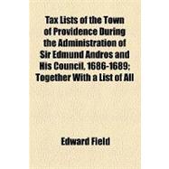 Tax Lists of the Town of Providence During the Administration of Sir Edmund Andros and His Council, 1686-1689: Together With a List of All Males Sixteen Years of Age and Upwards Residing in the Town of Providence in August, 1688, and Liable for a Poll Tax