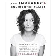 The Imperfect Environmentalist A Practical Guide to Clearing Your Body, Detoxing Your Home, and Saving the Earth (Without Losing Your Mind)