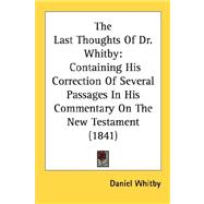 Last Thoughts of Dr Whitby : Containing His Correction of Several Passages in His Commentary on the New Testament (1841)