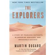 The Explorers A Story of Fearless Outcasts, Blundering Geniuses, and Impossible Success