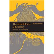The Mindfulness in Knitting Meditations on Craft and Calm
