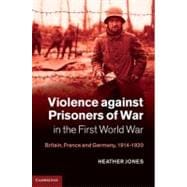 Violence against Prisoners of War in the First World War: Britain, France and Germany, 1914â€“1920
