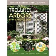 Better Homes and Gardens Trellises, Arbors and Pergolas: Ideas and Plans for Garden Structures