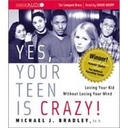 Yes, Your Teen is Crazy! Loving Your Kid Without Losing Your Mind