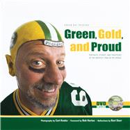Green, Gold, and Proud The Green Bay Packers: Portraits, Stories, and Traditions of the Greatest Fans in the World