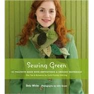 Sewing Green 25 Projects Made with Repurposed & Organic Materials Plus Tips & Resources for Earth-Friendly Stitching