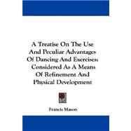 A Treatise on the Use and Peculiar Advantages of Dancing and Exercises: Considered As a Means of Refinement and Physical Development