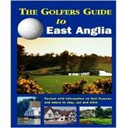 Golfer's Guide to East Anglia : Including Norfolk, Suffolk, Cambridgeshire, Essex and South Lincolnshire