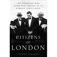 Citizens of London : The Americans Who Stood with Britain in Its Darkest, Finest Hour