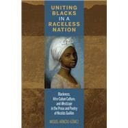 Uniting Blacks in a Raceless Nation Blackness, Afro-Cuban Culture, and Mestizaje in the Prose and Poetry of Nicolás Guillén