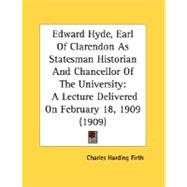 Edward Hyde, Earl of Clarendon As Statesman Historian and Chancellor of the University : A Lecture Delivered on February 18, 1909 (1909)
