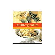 Asian Vegetables From Long Beans to Lemongrass, A Simple Guide to Asian Produce Plus 50 Delicious, Easy Recipes