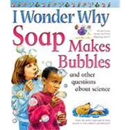 I Wonder Why Soap Makes Bubbles and Other Questions About Science