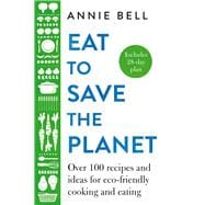 Eat to Save the Planet Over 100 Recipes and Ideas for Eco-Friendly Cooking and Eating