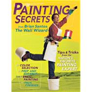 Painting Secrets from Brian Santos, the Wall Wizard : Tips and Tricks from the Nation's Favorite Painting Expert