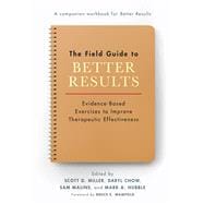 The Field Guide to Better Results Evidence-Based Exercises to Improve Therapeutic Effectiveness