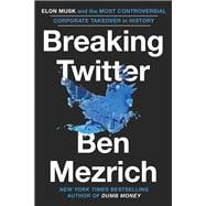Breaking Twitter Elon Musk and the Most Controversial Corporate Takeover in History