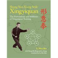 Shang Yun-Xiang Style Xingyiquan The Foundations and Subtleties of Xingyiquan Training