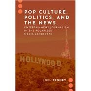 Pop Culture, Politics, and the News Entertainment Journalism in the Polarized Media Landscape