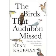 The Birds That Audubon Missed Discovery and Desire in the American Wilderness