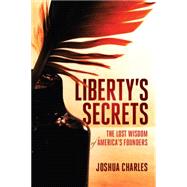 Liberty's Secrets The Lost Wisdom of America's Founders
