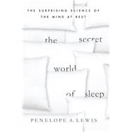 The Secret World of Sleep The Surprising Science of the Mind at Rest