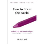 How to Draw the World Harold and the Purple Crayon and the Making of a Children's Classic