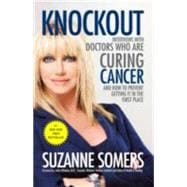 Knockout Interviews with Doctors Who Are Curing Cancer--And How to Prevent Getting It in the First Place