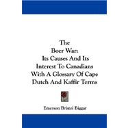 The Boer War: Its Causes and Its Interest to Canadians With a Glossary of Cape Dutch and Kaffir Terms
