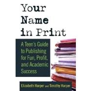 Your Name in Print A Teen's Guide to Publishing for Fun, Profit and Academic Success