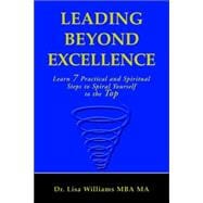 Leading Beyond Excellence : Learn 7 Practical and Spiritual Steps to Spiral Yourself to the Top